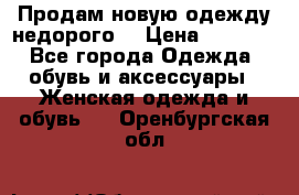 Продам новую одежду недорого! › Цена ­ 1 000 - Все города Одежда, обувь и аксессуары » Женская одежда и обувь   . Оренбургская обл.